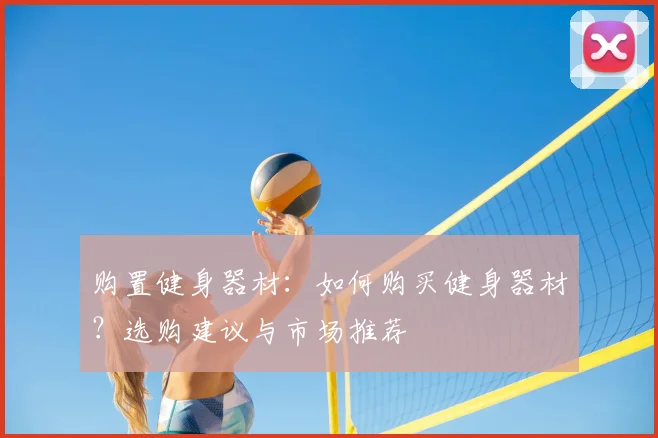 购置健身器材:如何购买健身器材?选购建议与市场推荐