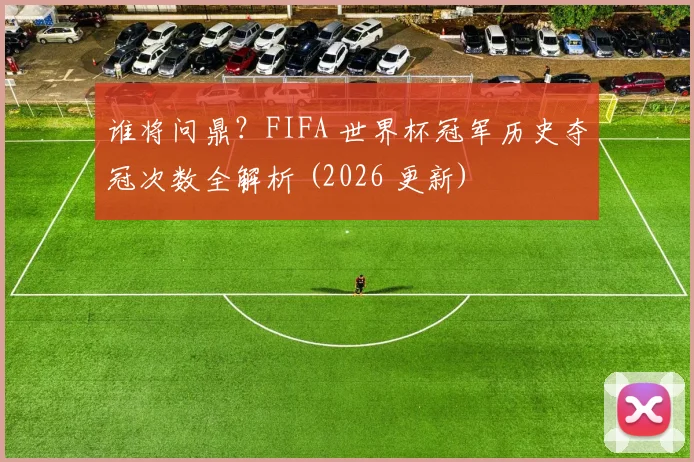 谁将问鼎？FIFA 世界杯冠军历史夺冠次数全解析 (2026 更新)