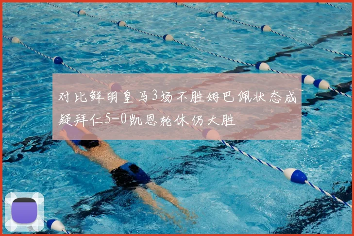 对比鲜明皇马3场不胜姆巴佩状态成疑拜仁5-0凯恩轮休仍大胜